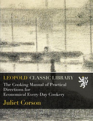 The Cooking Manual of Practical Directions for Economical Every-Day Cookery