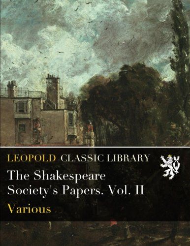 The Shakespeare Society's Papers. Vol. II