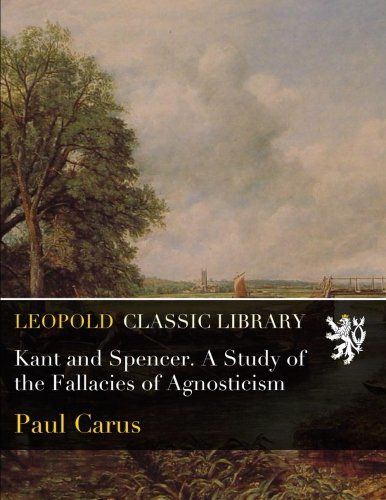 Kant and Spencer. A Study of the Fallacies of Agnosticism