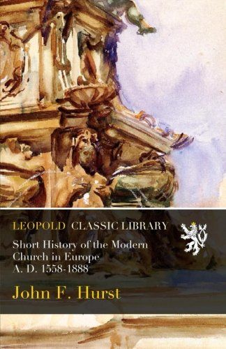 Short History of the Modern Church in Europe A. D. 1558-1888