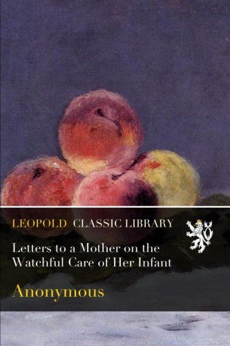 Letters to a Mother on the Watchful Care of Her Infant