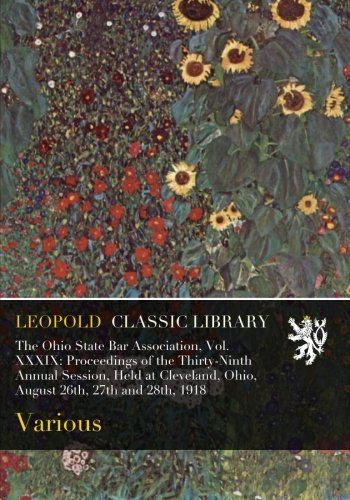 The Ohio State Bar Association, Vol. XXXIX: Proceedings of the Thirty-Ninth Annual Session, Held at Cleveland, Ohio, August 26th, 27th and 28th, 1918