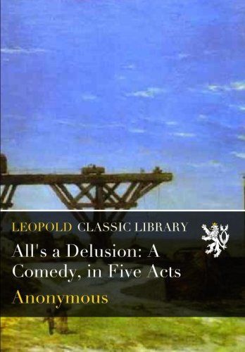 All's a Delusion: A Comedy, in Five Acts