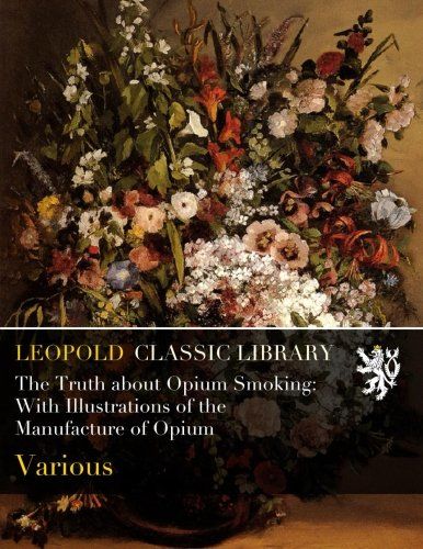 The Truth about Opium Smoking: With Illustrations of the Manufacture of Opium
