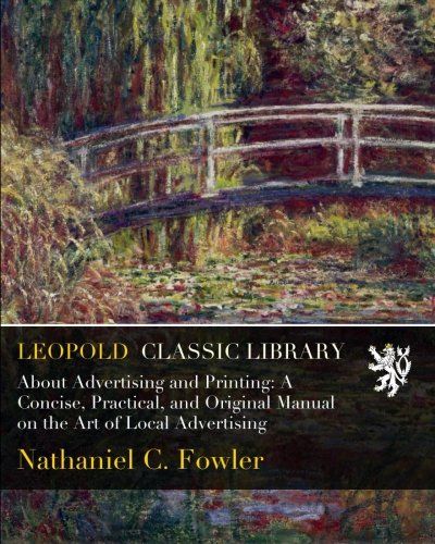 About Advertising and Printing: A Concise, Practical, and Original Manual on the Art of Local Advertising