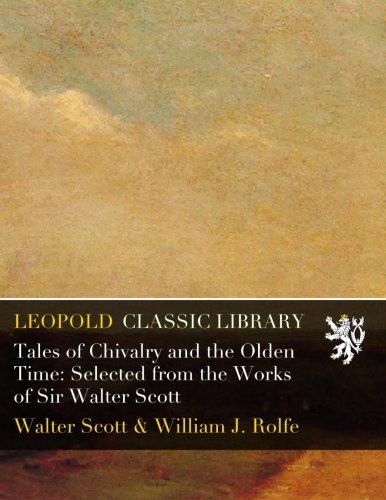 Tales of Chivalry and the Olden Time: Selected from the Works of Sir Walter Scott