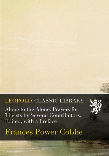 Alone to the Alone: Prayers for Theists by Several Contributors. Edited, with a Preface