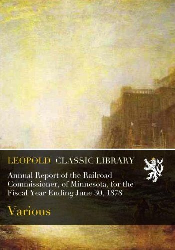 Annual Report of the Railroad Commissioner, of Minnesota, for the Fiscal Year Ending June 30, 1878