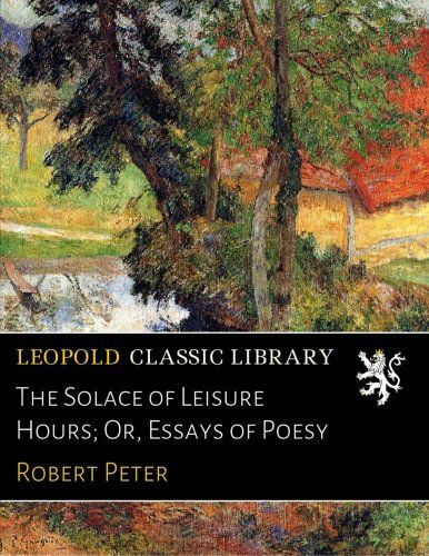 The Solace of Leisure Hours; Or, Essays of Poesy