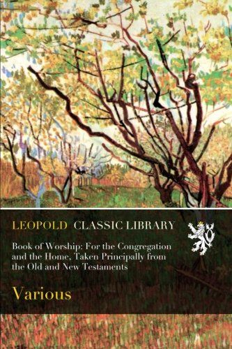 Book of Worship: For the Congregation and the Home, Taken Principally from the Old and New Testaments