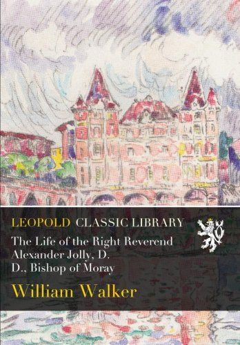 The Life of the Right Reverend Alexander Jolly, D. D., Bishop of Moray