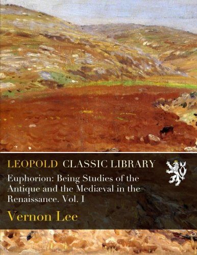 Euphorion: Being Studies of the Antique and the Mediæval in the Renaissance. Vol. I