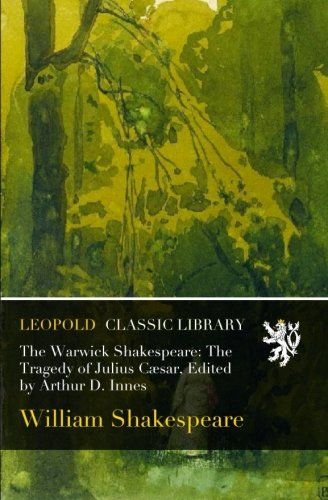 The Warwick Shakespeare: The Tragedy of Julius Cæsar, Edited by Arthur D. Innes