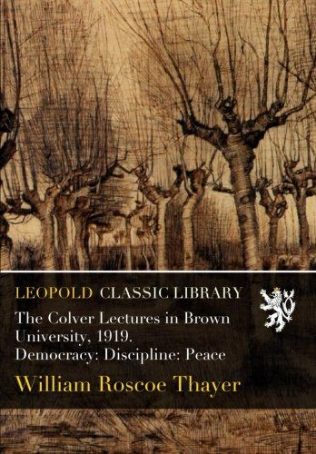 The Colver Lectures in Brown University, 1919. Democracy: Discipline: Peace