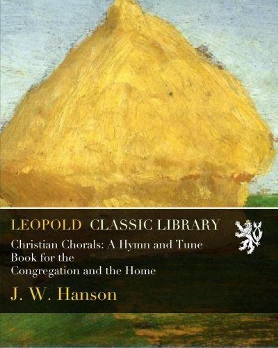 Christian Chorals: A Hymn and Tune Book for the Congregation and the Home