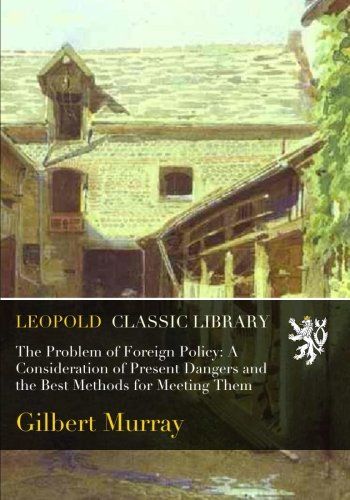 The Problem of Foreign Policy: A Consideration of Present Dangers and the Best Methods for Meeting Them