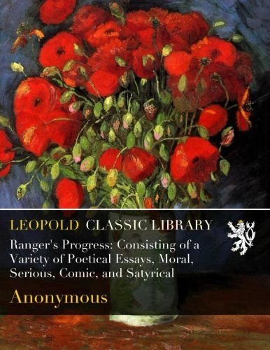 Ranger's Progress: Consisting of a Variety of Poetical Essays, Moral, Serious, Comic, and Satyrical