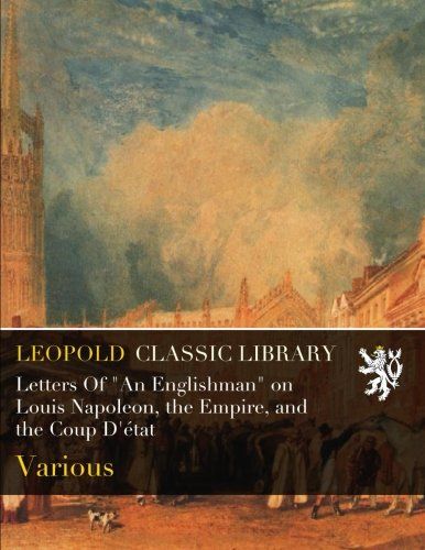Letters Of "An Englishman" on Louis Napoleon, the Empire, and the Coup D'état