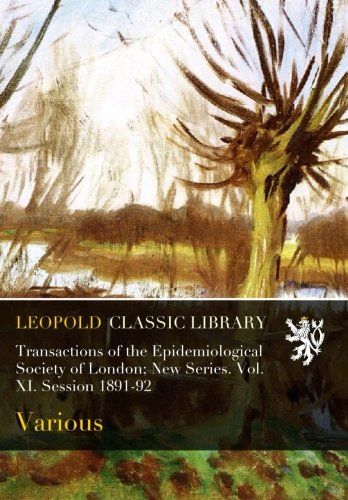 Transactions of the Epidemiological Society of London; New Series. Vol. XI. Session 1891-92
