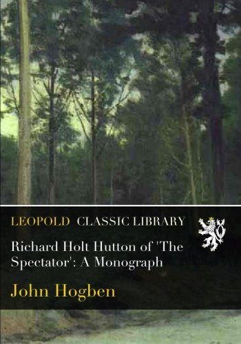 Richard Holt Hutton of 'The Spectator': A Monograph