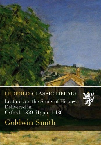 Lectures on the Study of History, Delivered in Oxford, 1859-61; pp. 1-189