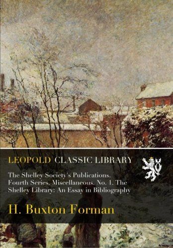 The Shelley Society's Publications. Fourth Series. Miscellaneous. No. 1. The Shelley Library: An Essay in Bibliography