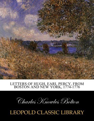 Letters of Hugh, Earl Percy, from Boston and New York, 1774-1776