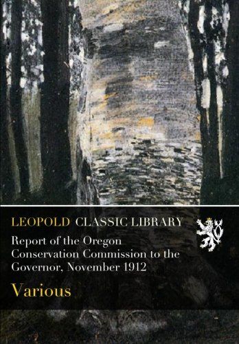 Report of the Oregon Conservation Commission to the Governor, November 1912