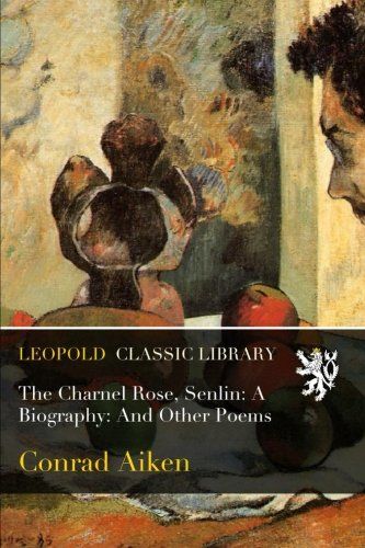 The Charnel Rose, Senlin: A Biography: And Other Poems