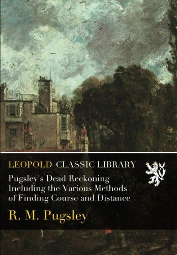 Pugsley's Dead Reckoning Including the Various Methods of Finding Course and Distance