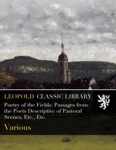 Poetry of the Fields: Passages from the Poets Descriptive of Pastoral Scenes, Etc., Etc.