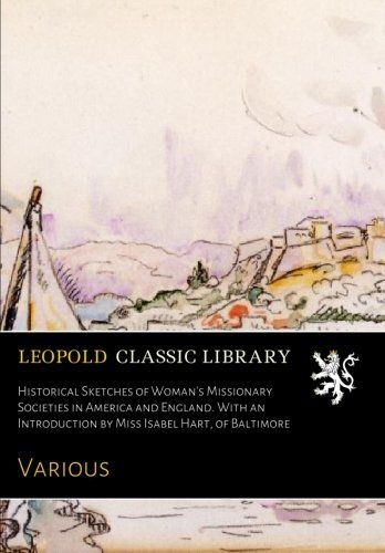 Historical Sketches of Woman's Missionary Societies in America and England. With an Introduction by Miss Isabel Hart, of Baltimore