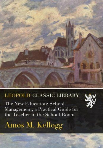 The New Education: School Management, a Practical Guide for the Teacher in the School-Room