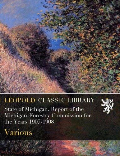 State of Michigan. Report of the Michigan-Forestry Commission for the Years 1907-1908