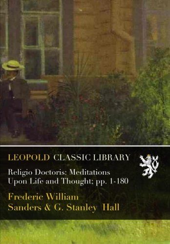 Religio Doctoris: Meditations Upon Life and Thought; pp. 1-180