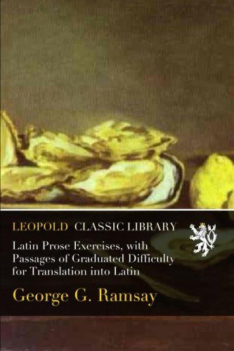 Latin Prose Exercises, with Passages of Graduated Difficulty for Translation into Latin