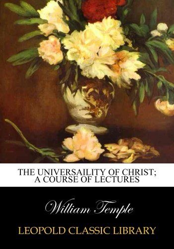 The universaility of Christ; a course of lectures