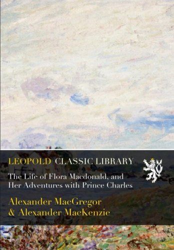 The Life of Flora Macdonald, and Her Adventures with Prince Charles