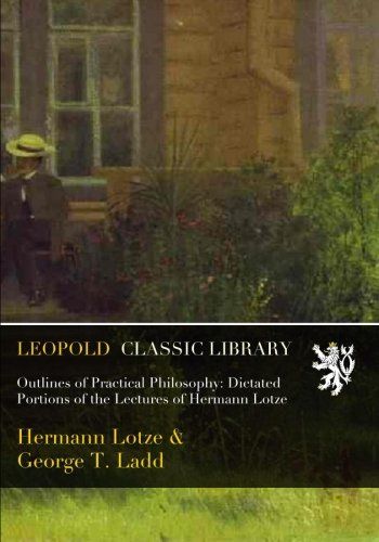 Outlines of Practical Philosophy: Dictated Portions of the Lectures of Hermann Lotze