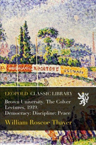 Brown University. The Colver Lectures, 1919. Democracy: Discipline: Peace