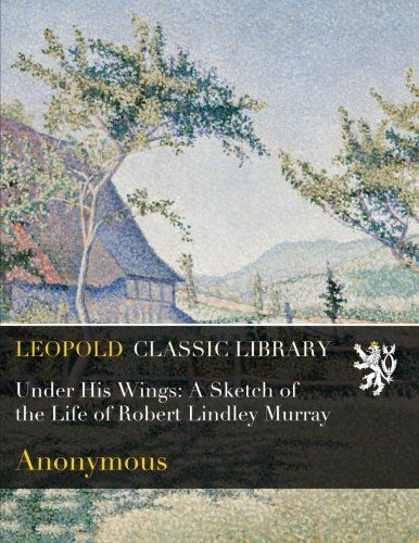 Under His Wings: A Sketch of the Life of Robert Lindley Murray