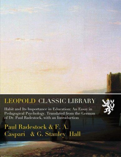 Habit and Its Importance in Education: An Essay in Pedagogical Psychology. Translated from the German of Dr. Paul Radestock, with an Introduction