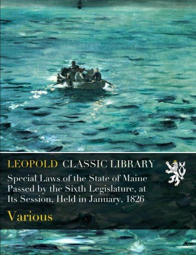 Special Laws of the State of Maine Passed by the Sixth Legislature, at Its Session, Held in January, 1826