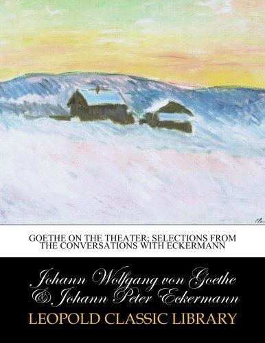 Goethe on the theater; selections from the Conversations with Eckermann