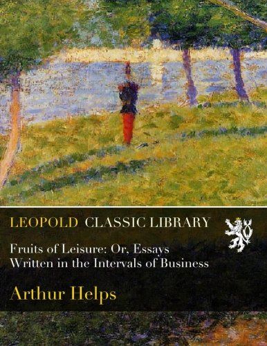 Fruits of Leisure: Or, Essays Written in the Intervals of Business
