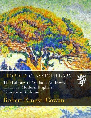 The Library of William Andrews Clark, Jr. Modern English Literature, Volume I