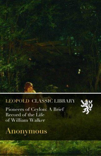 Pioneers of Ceylon: A Brief Record of the Life of William Walker