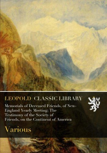 Memorials of Deceased Friends, of New-England Yearly Meeting; The Testimony of the Society of Friends, on the Continent of America