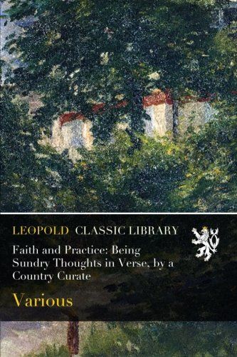 Faith and Practice: Being Sundry Thoughts in Verse, by a Country Curate