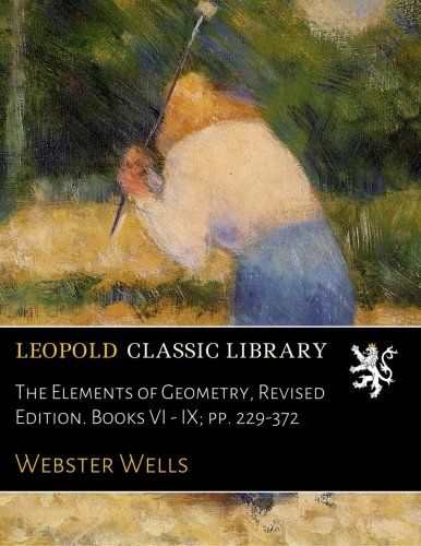 The Elements of Geometry, Revised Edition. Books VI - IX; pp. 229-372